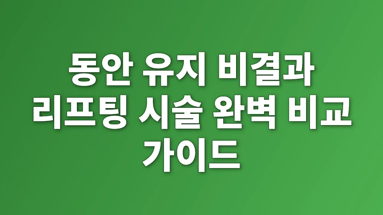 동안 유지 비결과 리프팅 시술 완벽 비교 가이드